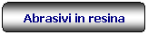 Rettangolo arrotondato: Abrasivi in resina
