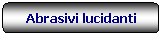 Rettangolo arrotondato: Abrasivi lucidanti
