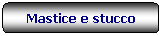 Rettangolo arrotondato: Mastice e stucco
