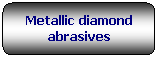 Rettangolo arrotondato: Metallic diamond abrasives 
 
 
 

