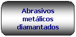 Rettangolo arrotondato: Abrasivos metlicos diamantados
